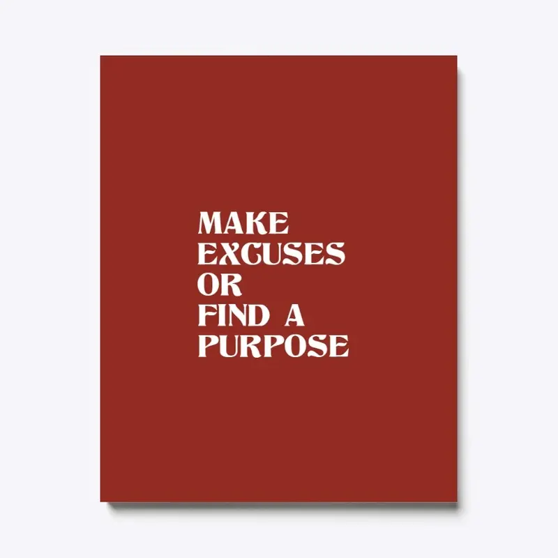 MAKE EXCUSES OR FIND A PURPOSE